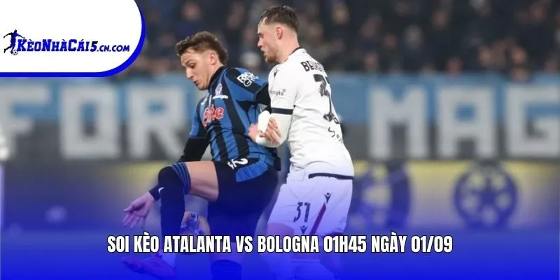 Soi kèo Atalanta vs Bologna | 01h45 ngày 01/09